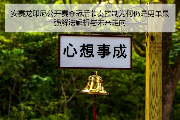 安赛龙印尼公开赛夺冠后节奏控制为何仍是男单最强解法解析与未来走向