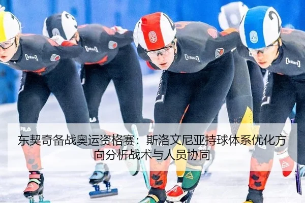 东契奇备战奥运资格赛：斯洛文尼亚持球体系优化方向分析战术与人员协同