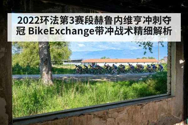 2022环法第3赛段赫鲁内维亨冲刺夺冠 BikeExchange带冲战术精细解析
