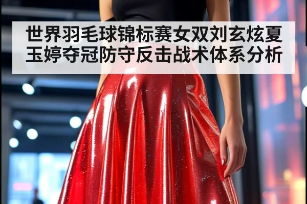 世界羽毛球锦标赛女双刘玄炫夏玉婷夺冠防守反击战术体系分析