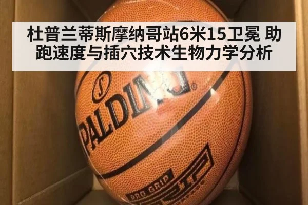 杜普兰蒂斯摩纳哥站6米15卫冕 助跑速度与插穴技术生物力学分析