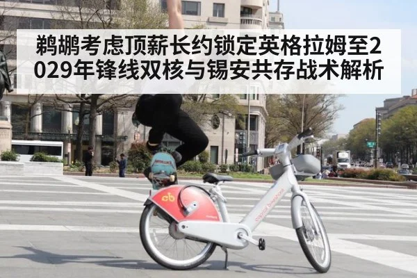 鹈鹕考虑顶薪长约锁定英格拉姆至2029年锋线双核与锡安共存战术解析